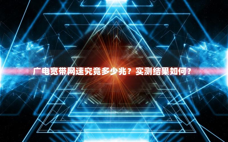 广电宽带网速究竟多少兆？实测结果如何？
