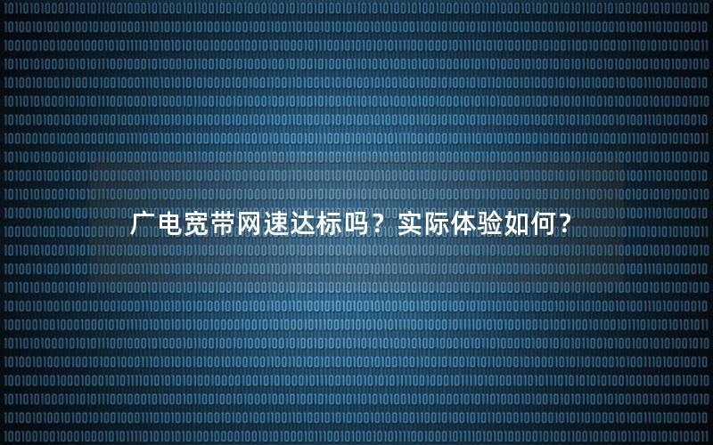 广电宽带网速达标吗？实际体验如何？