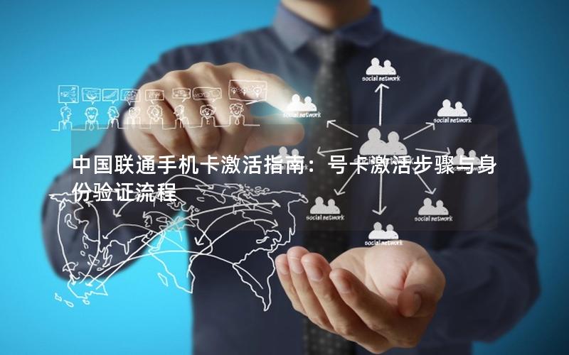 中国联通手机卡激活指南：号卡激活步骤与身份验证流程