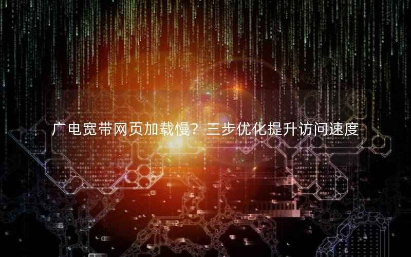 广电宽带网页加载慢？三步优化提升访问速度