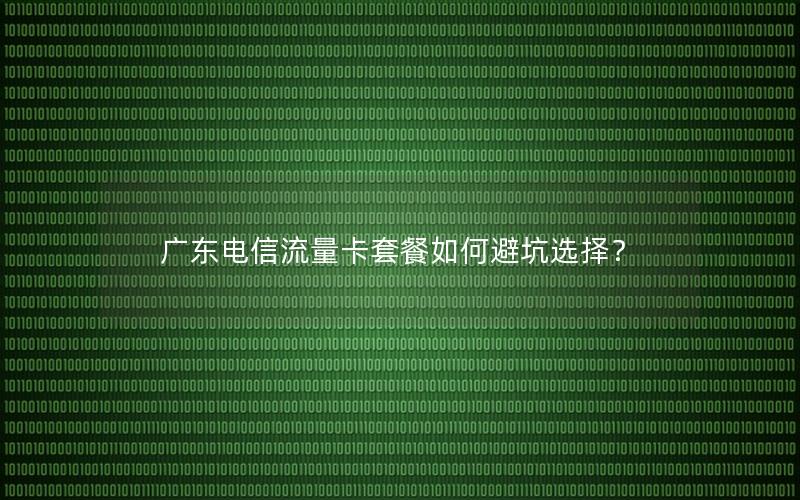 广东电信流量卡套餐如何避坑选择？