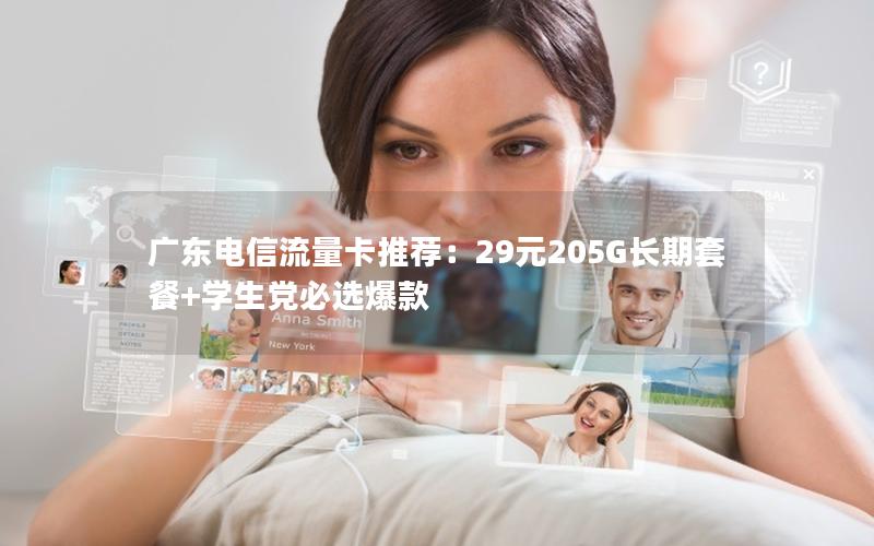广东电信流量卡推荐：29元205G长期套餐+学生党必选爆款