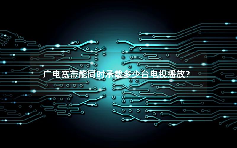 广电宽带能同时承载多少台电视播放？