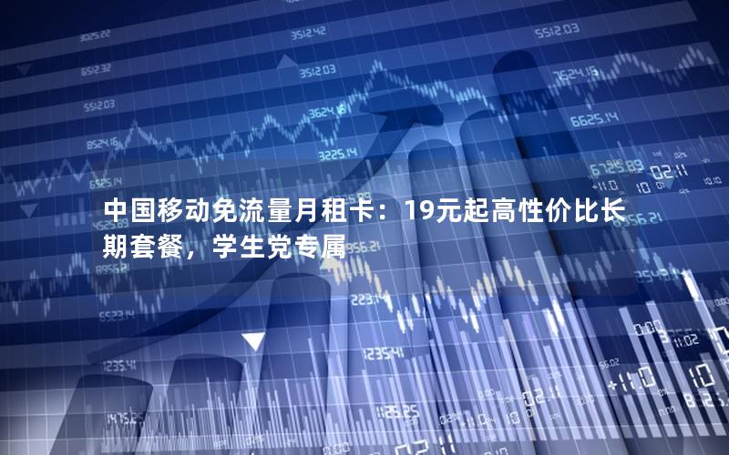 中国移动免流量月租卡：19元起高性价比长期套餐，学生党专属