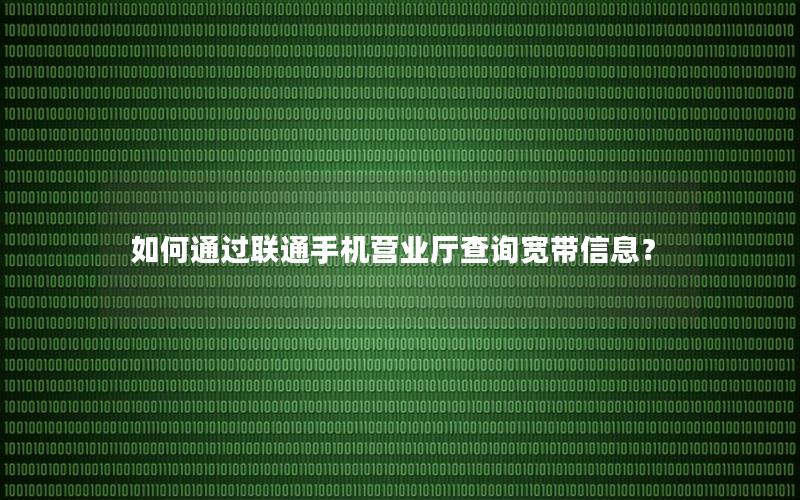 如何通过联通手机营业厅查询宽带信息？
