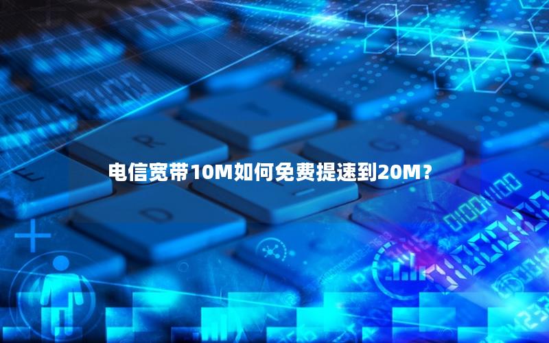 电信宽带10M如何免费提速到20M？