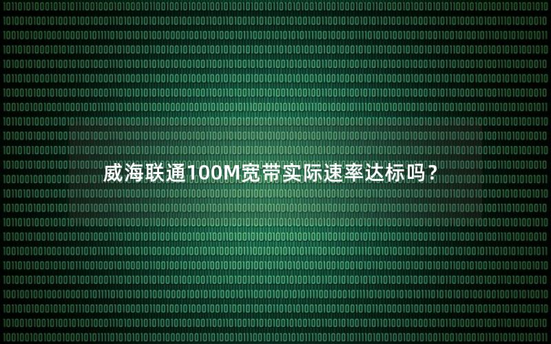 威海联通100M宽带实际速率达标吗？