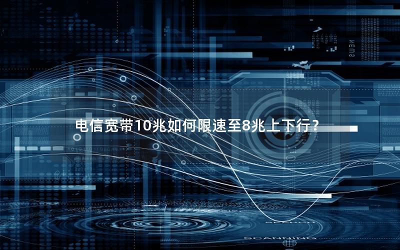电信宽带10兆如何限速至8兆上下行？