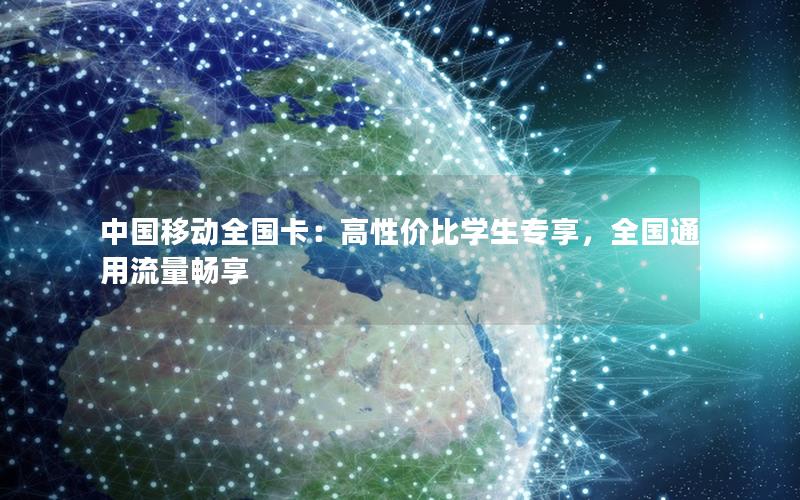 中国移动全国卡：高性价比学生专享，全国通用流量畅享