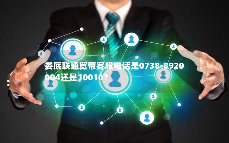 娄底联通宽带客服电话是0738-8920004还是10010？