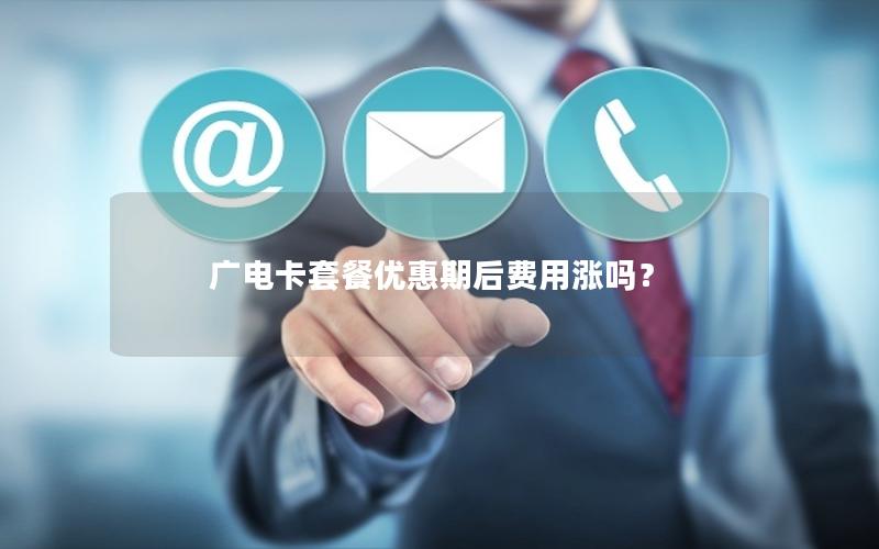 广电卡套餐优惠期后费用涨吗？