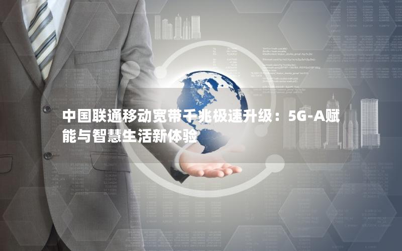 中国联通移动宽带千兆极速升级：5G-A赋能与智慧生活新体验