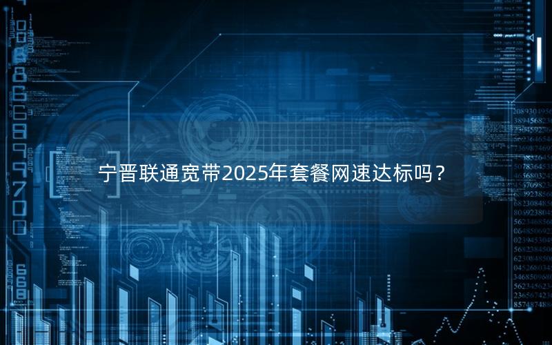 宁晋联通宽带2025年套餐网速达标吗？