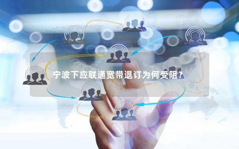 宁波下应联通宽带退订为何受阻？