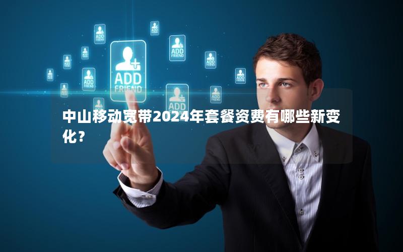 中山移动宽带2024年套餐资费有哪些新变化？