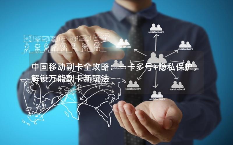 中国移动副卡全攻略：一卡多号+隐私保护，解锁万能副卡新玩法