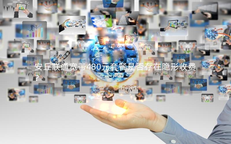 安丘联通宽带480元套餐是否存在隐形收费？