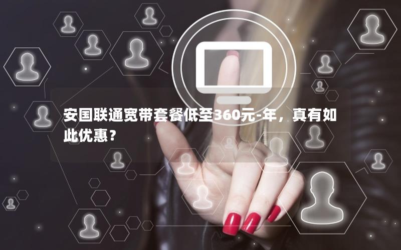 安国联通宽带套餐低至360元-年，真有如此优惠？
