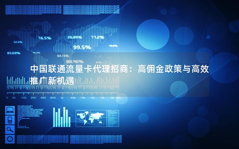 中国联通流量卡代理招商：高佣金政策与高效推广新机遇
