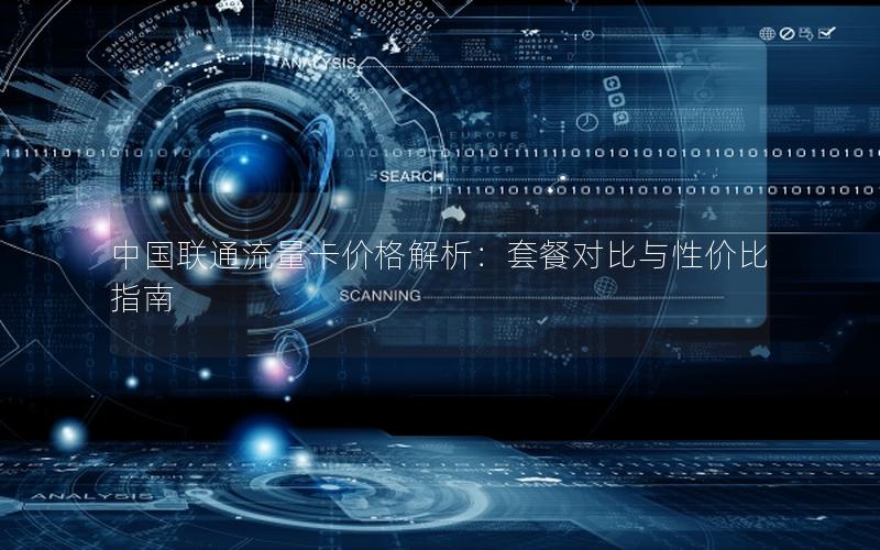 中国联通流量卡价格解析：套餐对比与性价比指南