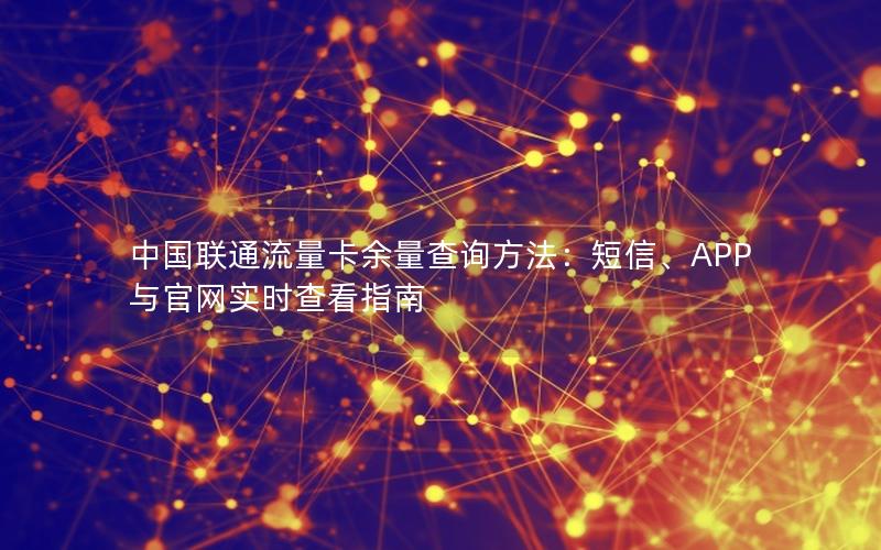 中国联通流量卡余量查询方法：短信、APP与官网实时查看指南