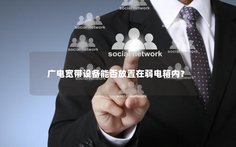广电宽带设备能否放置在弱电箱内？
