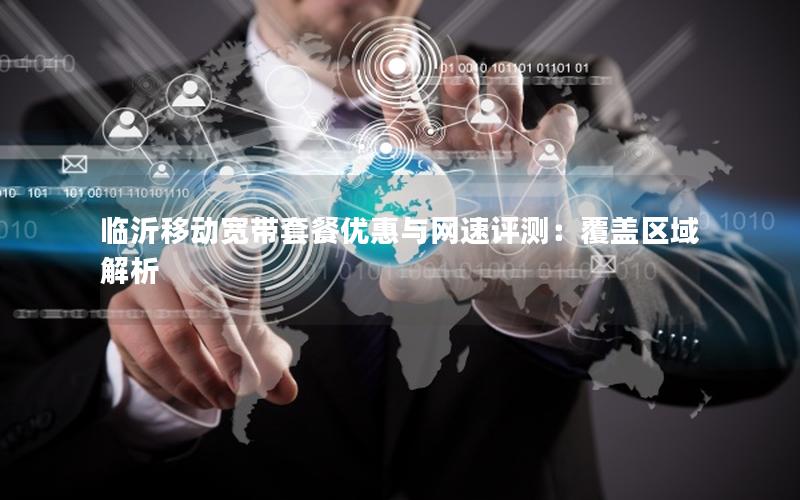 临沂移动宽带套餐优惠与网速评测：覆盖区域解析