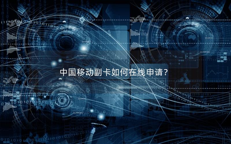 中国移动副卡如何在线申请？