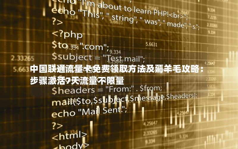 中国联通流量卡免费领取方法及薅羊毛攻略：步骤激活7天流量不限量