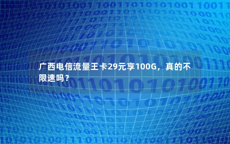 广西电信流量王卡29元享100G，真的不限速吗？