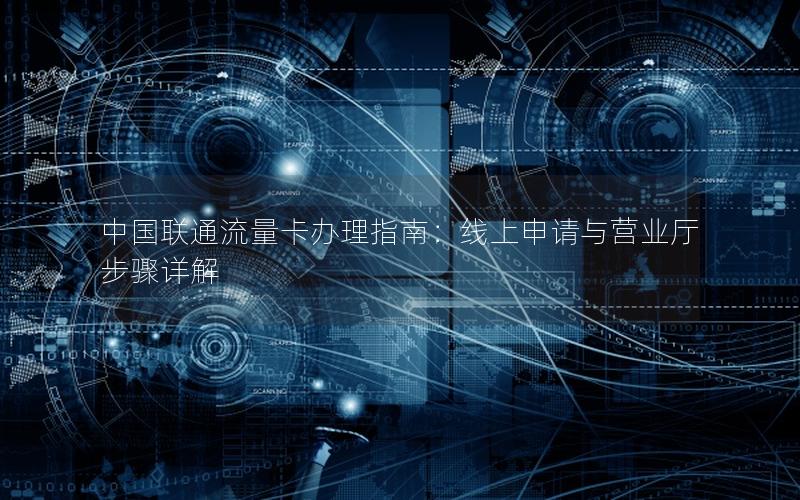 中国联通流量卡办理指南：线上申请与营业厅步骤详解