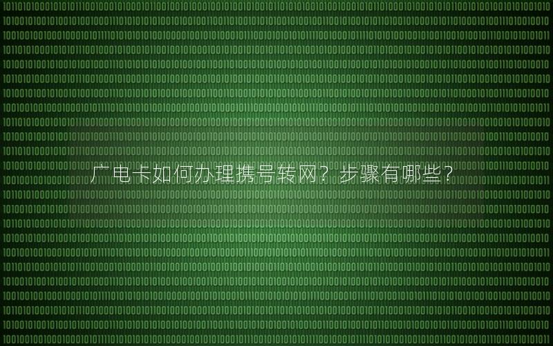 广电卡如何办理携号转网？步骤有哪些？