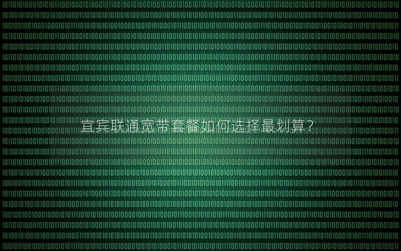 宜宾联通宽带套餐如何选择最划算？