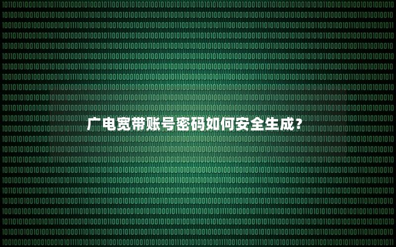 广电宽带账号密码如何安全生成？