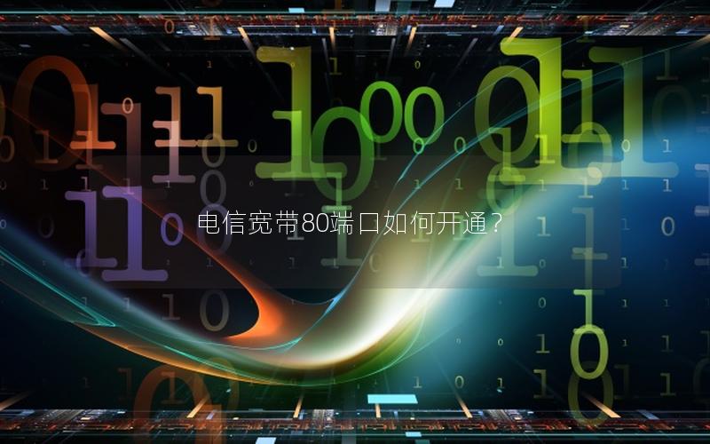 电信宽带80端口如何开通？