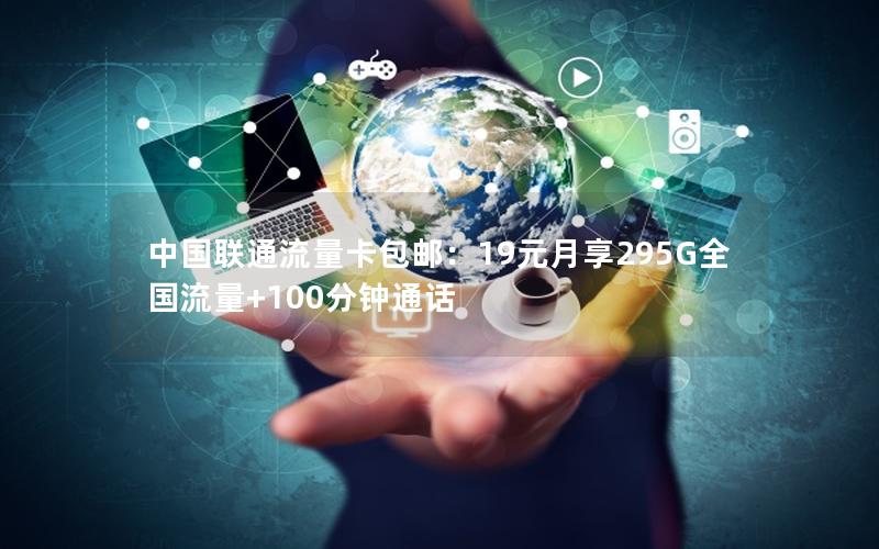 中国联通流量卡包邮：19元月享295G全国流量+100分钟通话