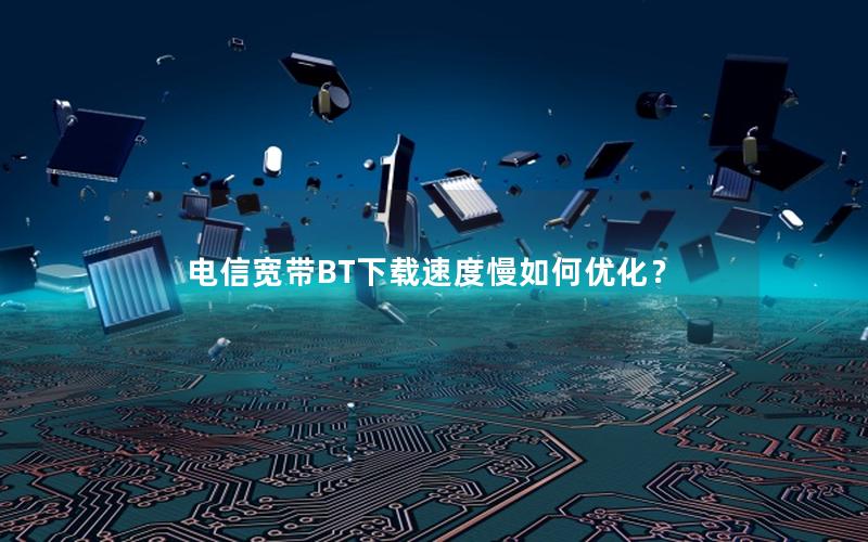 电信宽带BT下载速度慢如何优化？