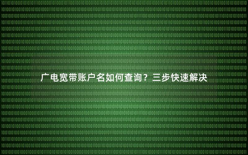 广电宽带账户名如何查询？三步快速解决