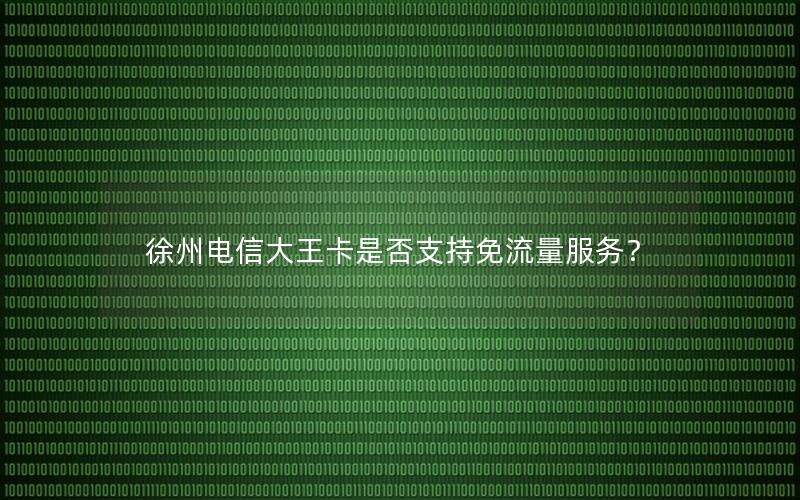 徐州电信大王卡是否支持免流量服务？