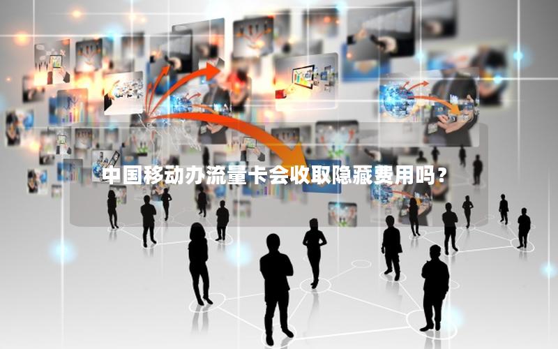 中国移动办流量卡会收取隐藏费用吗？