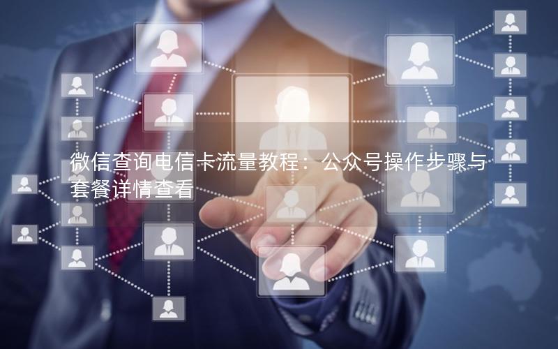 微信查询电信卡流量教程：公众号操作步骤与套餐详情查看
