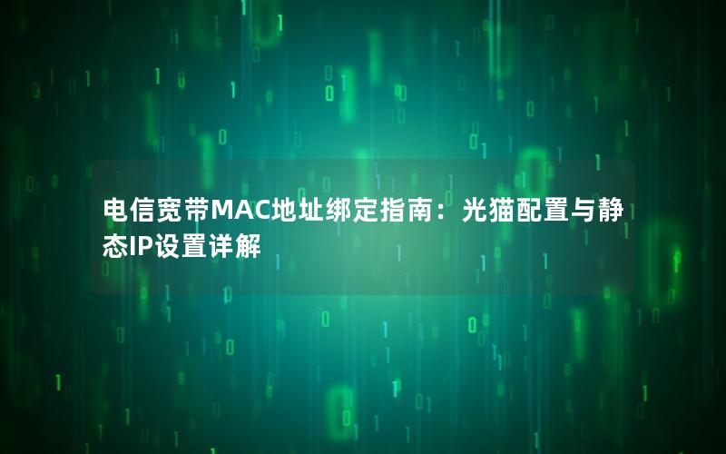 电信宽带MAC地址绑定指南：光猫配置与静态IP设置详解