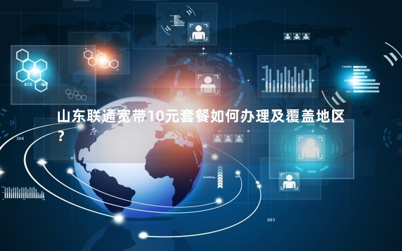山东联通宽带10元套餐如何办理及覆盖地区？