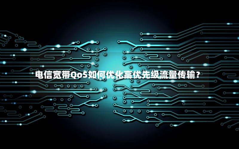 电信宽带QoS如何优化高优先级流量传输？
