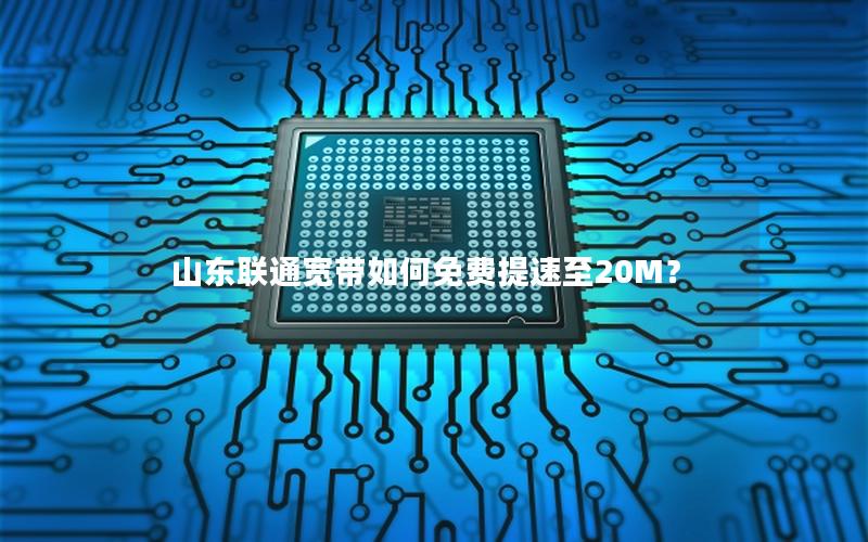 山东联通宽带如何免费提速至20M？