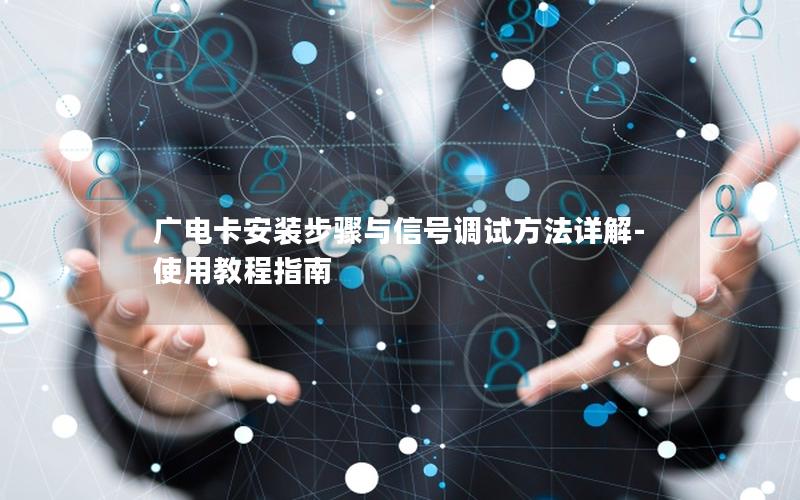 广电卡安装步骤与信号调试方法详解-使用教程指南