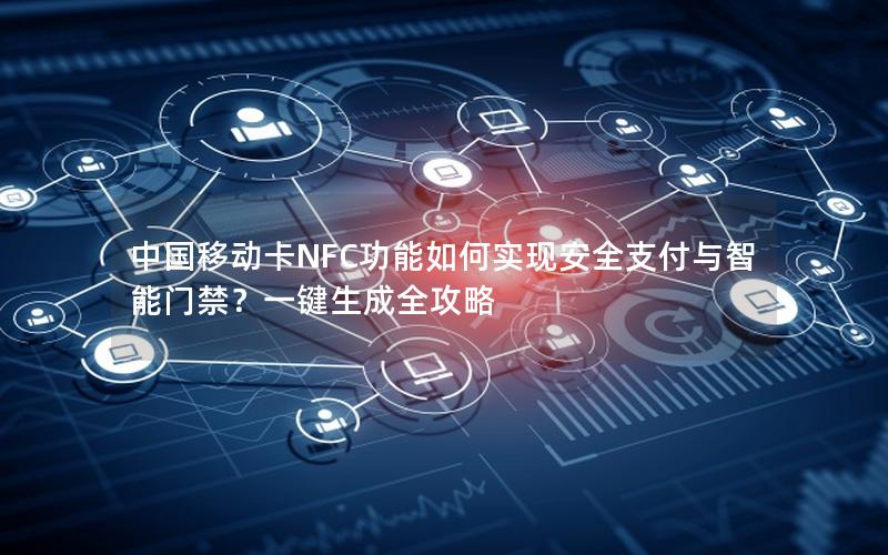 中国移动卡NFC功能如何实现安全支付与智能门禁？一键生成全攻略
