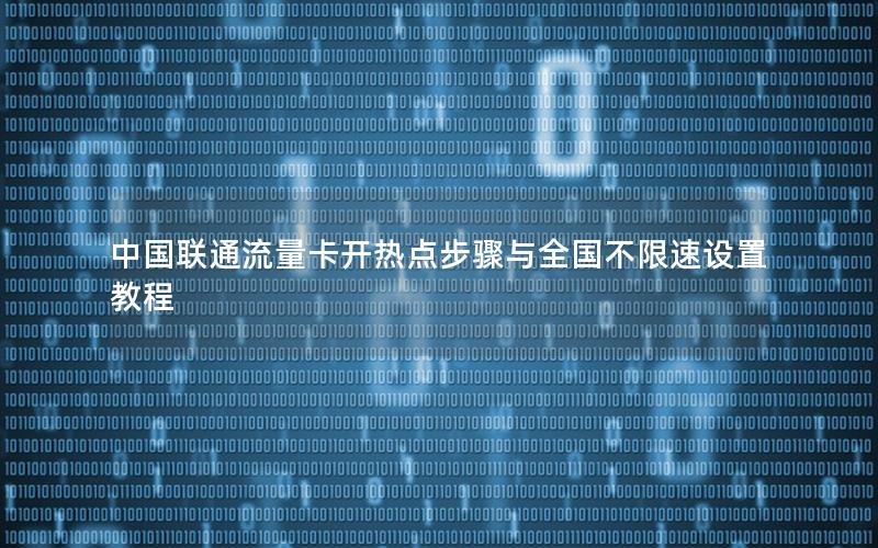 中国联通流量卡开热点步骤与全国不限速设置教程