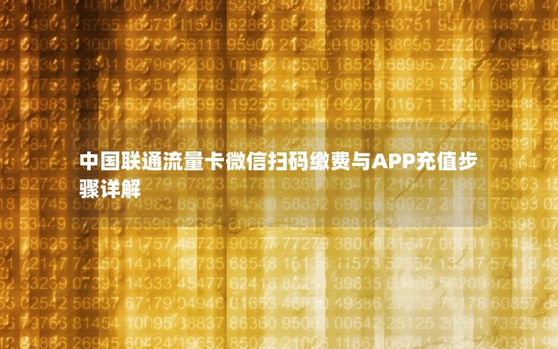 中国联通流量卡微信扫码缴费与APP充值步骤详解