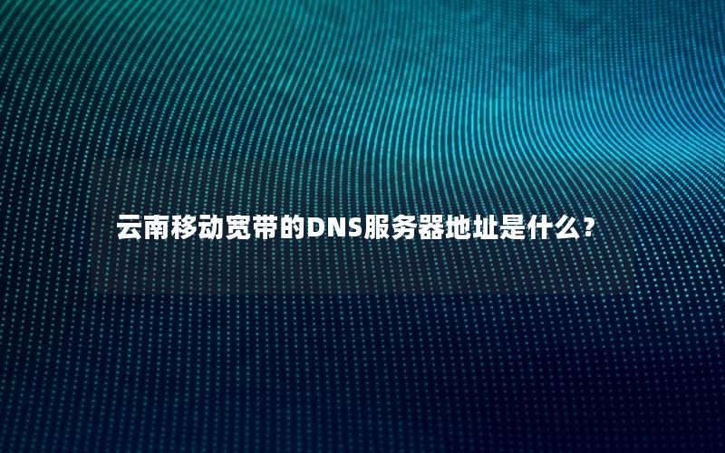 云南移动宽带的DNS服务器地址是什么？